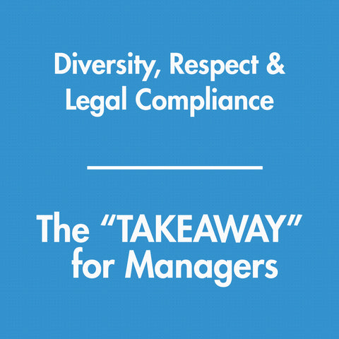 Diversity, Respect, & Legal Compliance - The TAKEAWAY for Managers