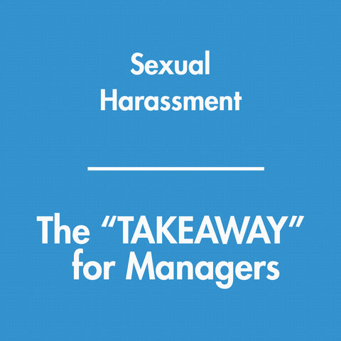 Sexual Harassment - The TAKEAWAY for Managers